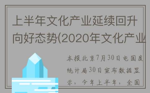 上半年文化产业延续回升向好态势(2020年文化产业产值)