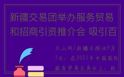 新疆交易团举办服务贸易和招商引资推介会 吸引百余家企业参加(新疆商品交易所)