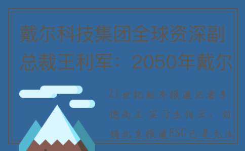 戴尔科技集团全球资深副总裁王利军：2050年戴尔实现温室气体净零排放(戴尔科技集团全球副总裁石峰)
