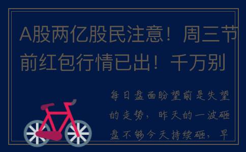 A股两亿股民注意！周三节前红包行情已出！千万别被主力恐吓了！(a股两亿股民注销了吗)