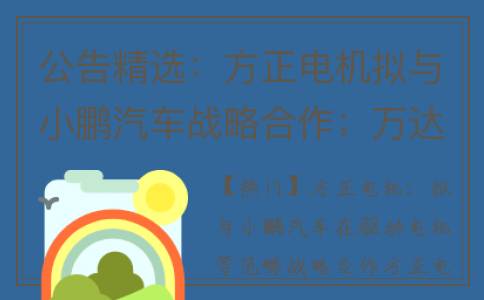 公告精选：方正电机拟与小鹏汽车战略合作；万达电影上半年同比扭亏(方正ceb)